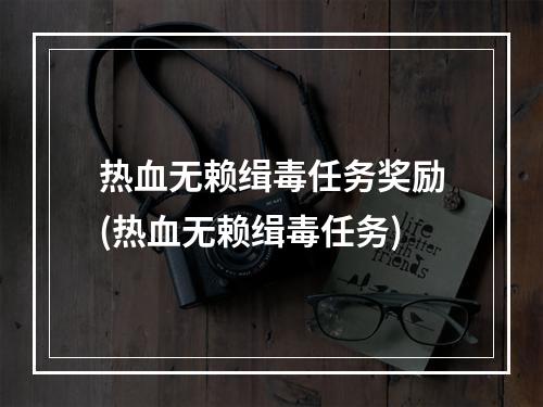 热血无赖缉毒任务奖励(热血无赖缉毒任务)