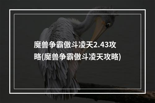 魔兽争霸傲斗凌天2.43攻略(魔兽争霸傲斗凌天攻略)