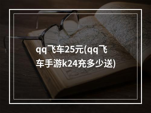 qq飞车25元(qq飞车手游k24充多少送)