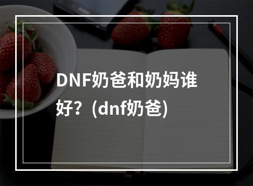 DNF奶爸和奶妈谁好？(dnf奶爸)