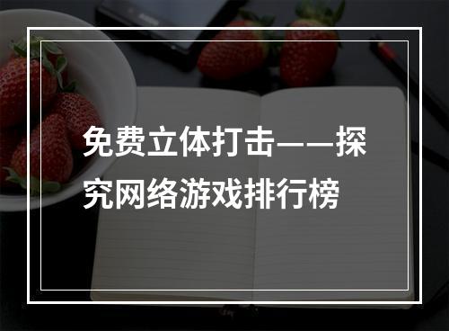 免费立体打击——探究网络游戏排行榜