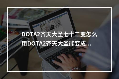 DOTA2齐天大圣七十二变怎么用DOTA2齐天大圣能变成什么(dota2齐天大圣)