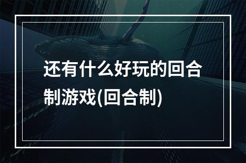 还有什么好玩的回合制游戏(回合制)