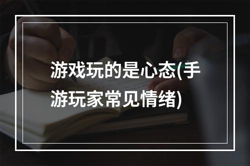 游戏玩的是心态(手游玩家常见情绪)