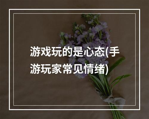 游戏玩的是心态(手游玩家常见情绪)