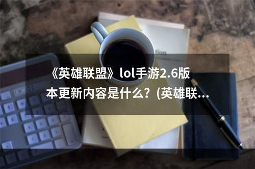 《英雄联盟》lol手游2.6版本更新内容是什么？(英雄联盟更新内容)