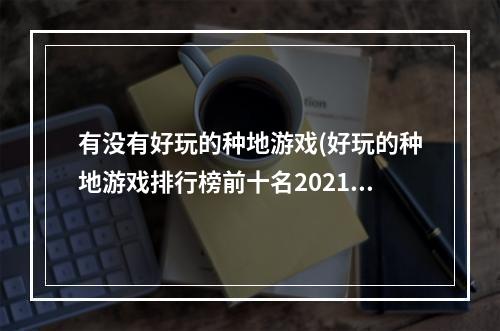 有没有好玩的种地游戏(好玩的种地游戏排行榜前十名2021 种地游戏推荐  )