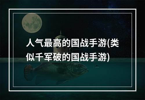 人气最高的国战手游(类似千军破的国战手游)