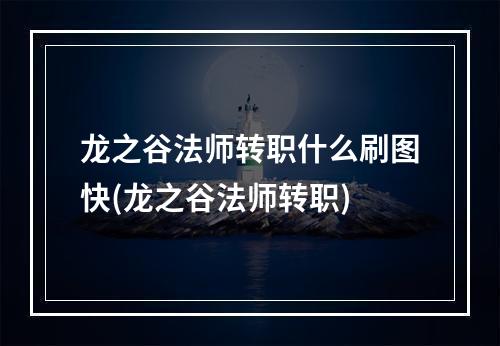 龙之谷法师转职什么刷图快(龙之谷法师转职)