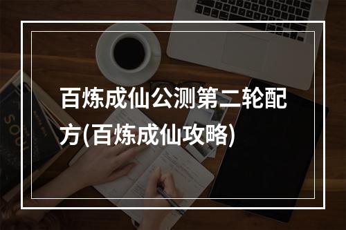 百炼成仙公测第二轮配方(百炼成仙攻略)