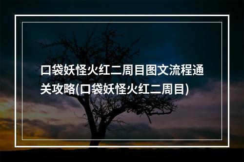 口袋妖怪火红二周目图文流程通关攻略(口袋妖怪火红二周目)