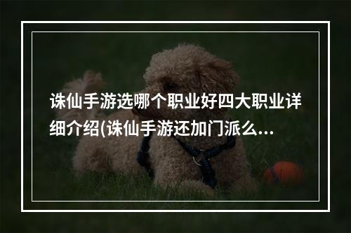 诛仙手游选哪个职业好四大职业详细介绍(诛仙手游还加门派么)