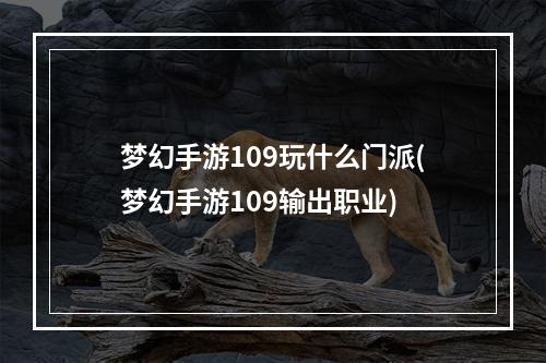 梦幻手游109玩什么门派(梦幻手游109输出职业)