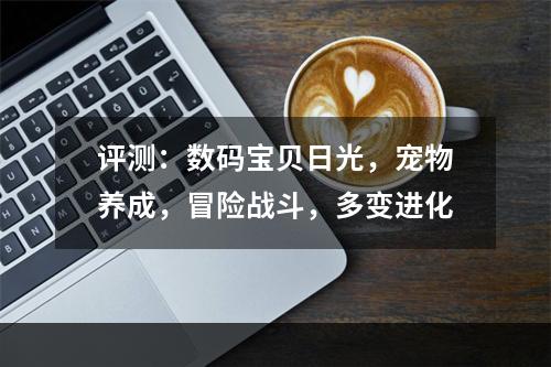 评测：数码宝贝日光，宠物养成，冒险战斗，多变进化