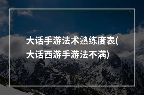 大话手游法术熟练度表(大话西游手游法不满)