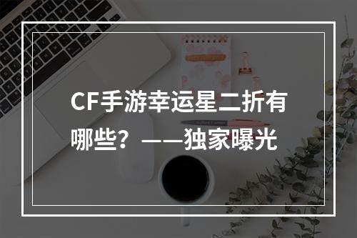 CF手游幸运星二折有哪些？——独家曝光