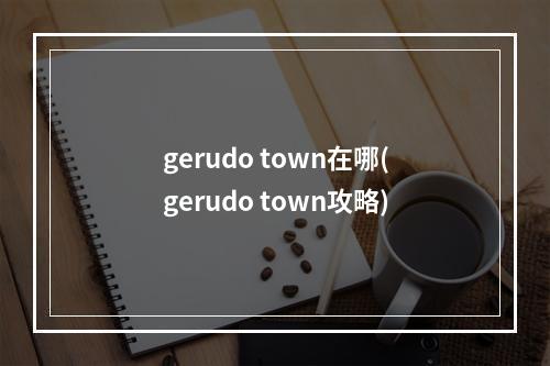 gerudo town在哪(gerudo town攻略)