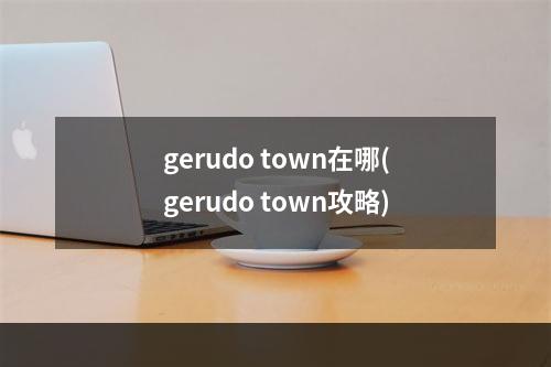 gerudo town在哪(gerudo town攻略)