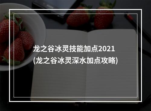 龙之谷冰灵技能加点2021(龙之谷冰灵深水加点攻略)