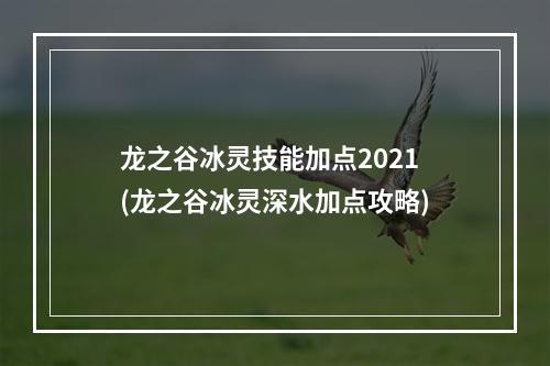 龙之谷冰灵技能加点2021(龙之谷冰灵深水加点攻略)