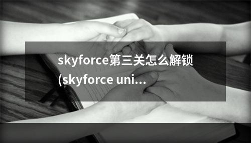 skyforce第三关怎么解锁(skyforce unite攻略)