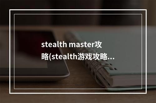 stealth master攻略(stealth游戏攻略)