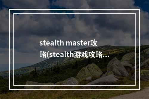 stealth master攻略(stealth游戏攻略)