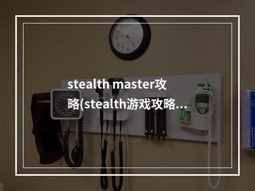 stealth master攻略(stealth游戏攻略)