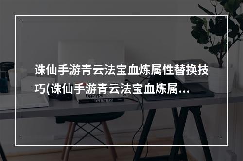 诛仙手游青云法宝血炼属性替换技巧(诛仙手游青云法宝血炼属性)