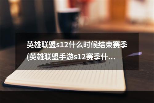 英雄联盟s12什么时候结束赛季(英雄联盟手游s12赛季什么时候开始 英雄联盟手游  )