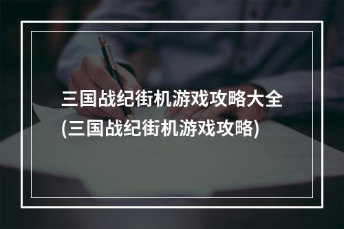 三国战纪街机游戏攻略大全(三国战纪街机游戏攻略)