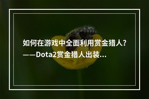 如何在游戏中全面利用赏金猎人？——Dota2赏金猎人出装攻略