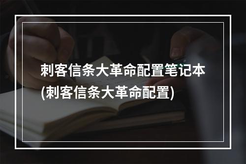 刺客信条大革命配置笔记本(刺客信条大革命配置)