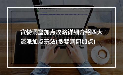 贪婪洞窟加点攻略详细介绍四大流派加点玩法(贪婪洞窟加点)