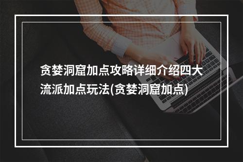 贪婪洞窟加点攻略详细介绍四大流派加点玩法(贪婪洞窟加点)