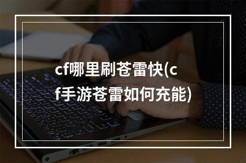 cf哪里刷苍雷快(cf手游苍雷如何充能)