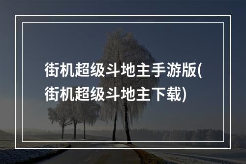 街机超级斗地主手游版(街机超级斗地主下载)