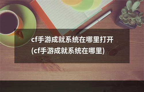 cf手游成就系统在哪里打开(cf手游成就系统在哪里)