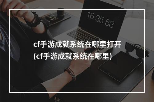 cf手游成就系统在哪里打开(cf手游成就系统在哪里)