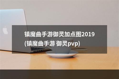 镇魔曲手游御灵加点图2019(镇魔曲手游 御灵pvp)