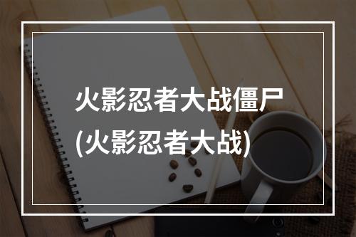 火影忍者大战僵尸(火影忍者大战)