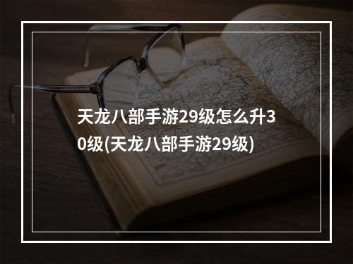 天龙八部手游29级怎么升30级(天龙八部手游29级)