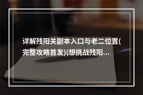 详解残阳关副本入口与老二位置(完整攻略首发)(想挑战残阳关老二吗？赶快来看副本入口方法！)