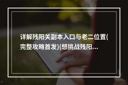 详解残阳关副本入口与老二位置(完整攻略首发)(想挑战残阳关老二吗？赶快来看副本入口方法！)