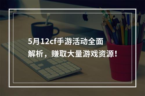 5月12cf手游活动全面解析，赚取大量游戏资源！