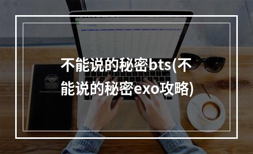 不能说的秘密bts(不能说的秘密exo攻略)