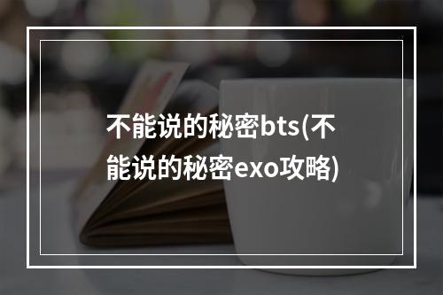 不能说的秘密bts(不能说的秘密exo攻略)