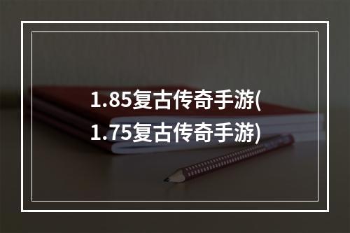 1.85复古传奇手游(1.75复古传奇手游)