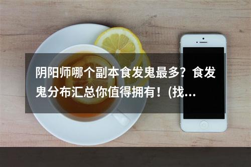 阴阳师哪个副本食发鬼最多？食发鬼分布汇总你值得拥有！(找寻欧冶子)