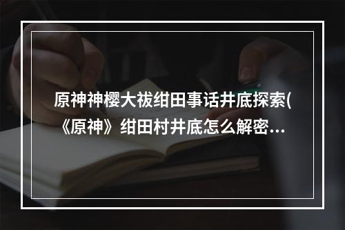 原神神樱大祓绀田事话井底探索(《原神》绀田村井底怎么解密 神樱大祓系列任务绀田事)